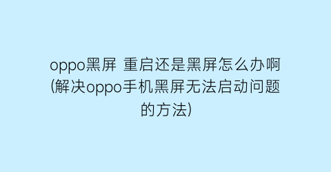 oppo黑屏重启还是黑屏怎么办啊(解决oppo手机黑屏无法启动问题的方法)